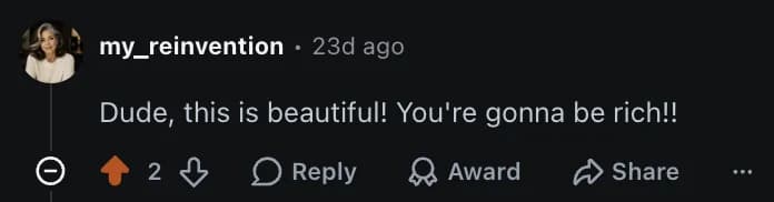 Dude, this is beautiful! You're gonna be rich!!